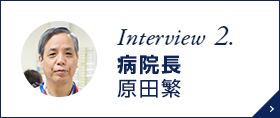 Interview 3. 病院長 原田繁